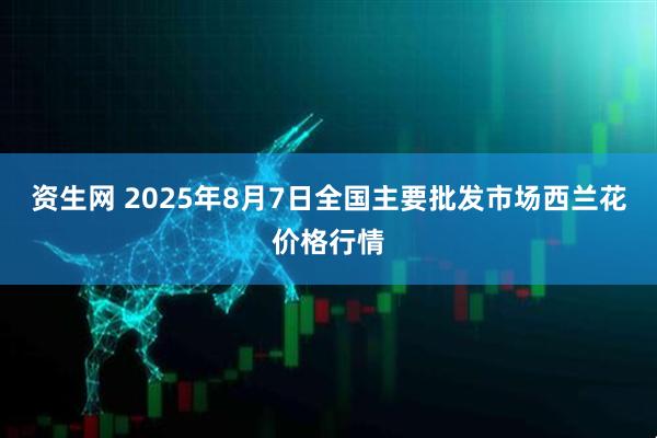 资生网 2025年8月7日全国主要批发市场西兰花价格行情