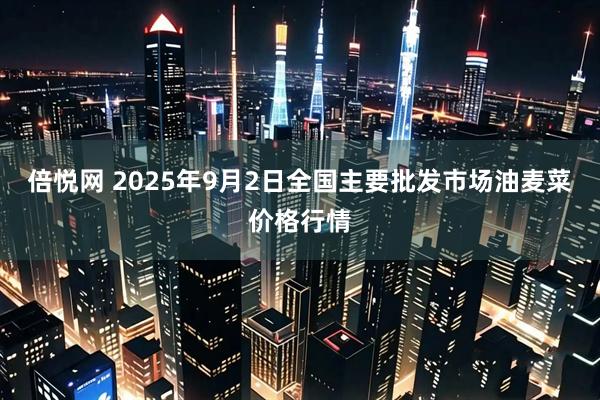 倍悦网 2025年9月2日全国主要批发市场油麦菜价格行情