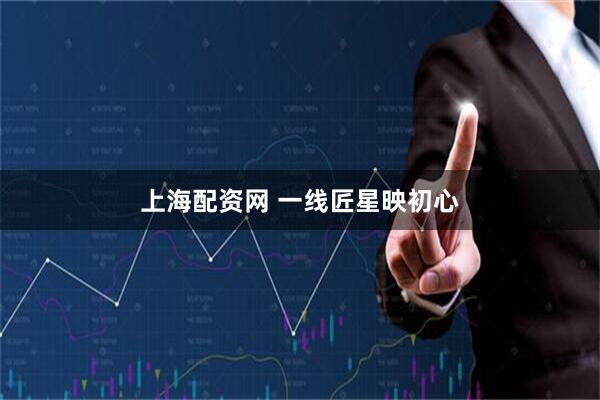 上海配资网 一线匠星映初心